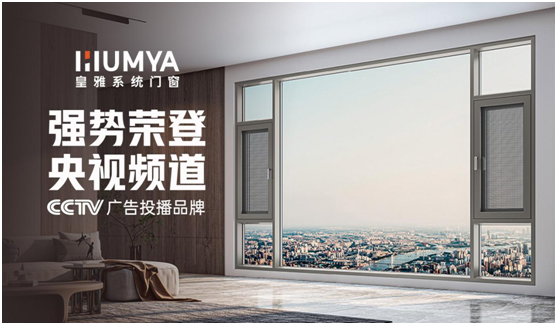 品牌大動作!皇雅門窗系統央視廣告強勢來襲，品牌推廣再攀新高!